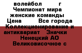 15.1) волейбол : 1978 г - Чемпионат мира - женские команды › Цена ­ 99 - Все города Коллекционирование и антиквариат » Значки   . Ненецкий АО,Великовисочное с.